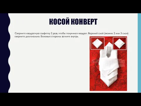 КОСОЙ КОНВЕРТ Сверните квадратную салфетку 2 раза, чтобы получился квадрат.