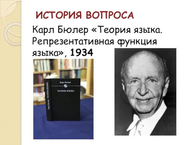 ИСТОРИЯ ВОПРОСА Карл Бюлер «Теория языка. Репрезентативная функция языка», 1934