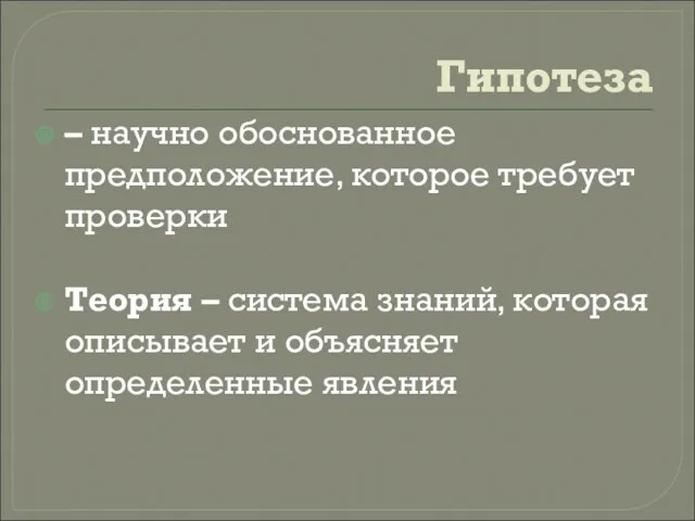 Гипотеза – научно обоснованное предположение, которое требует проверки Теория –