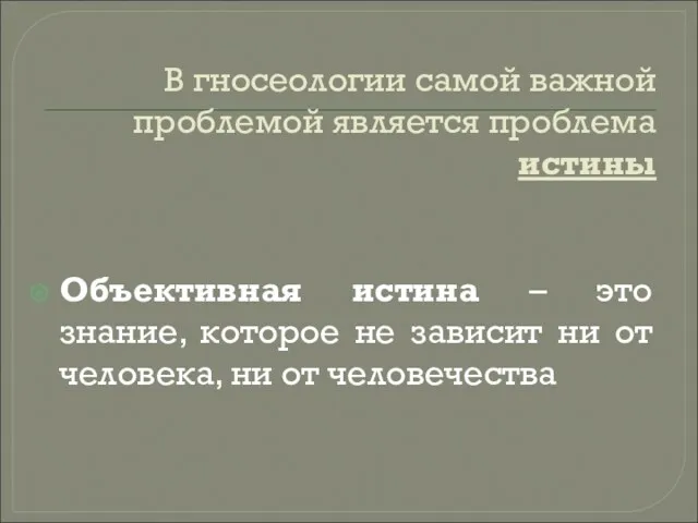 В гносеологии самой важной проблемой является проблема истины Объективная истина