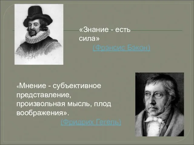 «Знание - есть сила» (Фрэнсис Бэкон) «Мнение - субъективное представление, произвольная мысль, плод воображения». (Фридрих Гегель)