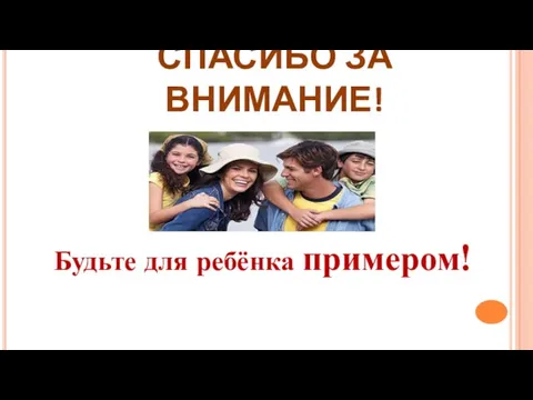 СПАСИБО ЗА ВНИМАНИЕ! Будьте для ребёнка примером!