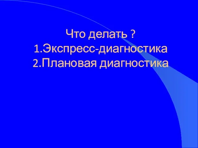 Что делать ? 1.Экспресс-диагностика 2.Плановая диагностика