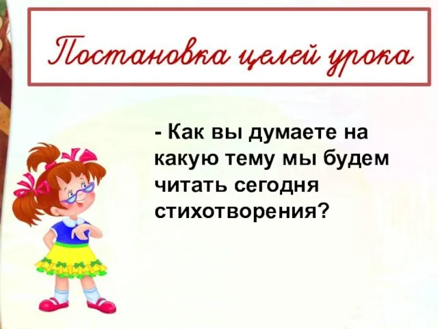 - Как вы думаете на какую тему мы будем читать сегодня стихотворения?