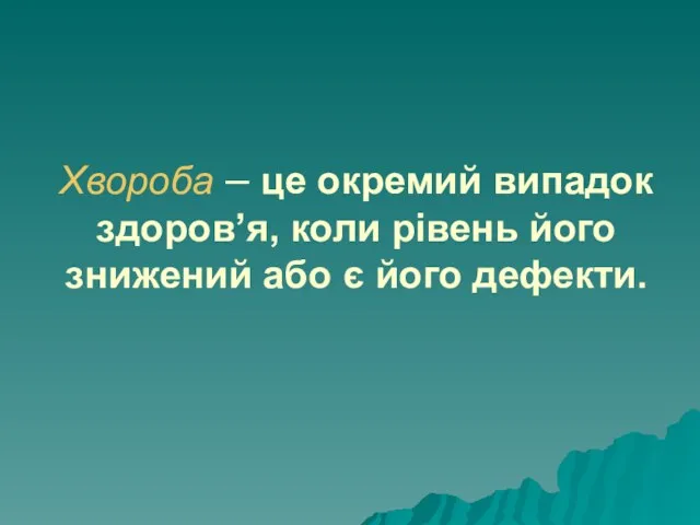 Хвороба – це окремий випадок здоров’я, коли рівень його знижений або є його дефекти.