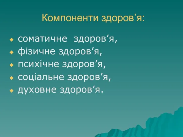 Компоненти здоров’я: соматичне здоров’я, фізичне здоров’я, психічне здоров’я, соціальне здоров’я, духовне здоров’я.