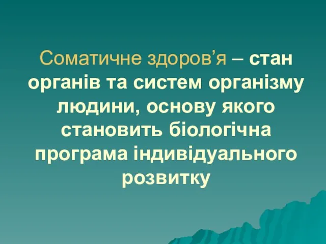 Соматичне здоров’я – стан органів та систем організму людини, основу якого становить біологічна програма індивідуального розвитку