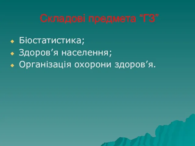 Складові предмета “ГЗ” Біостатистика; Здоров’я населення; Організація охорони здоров’я.