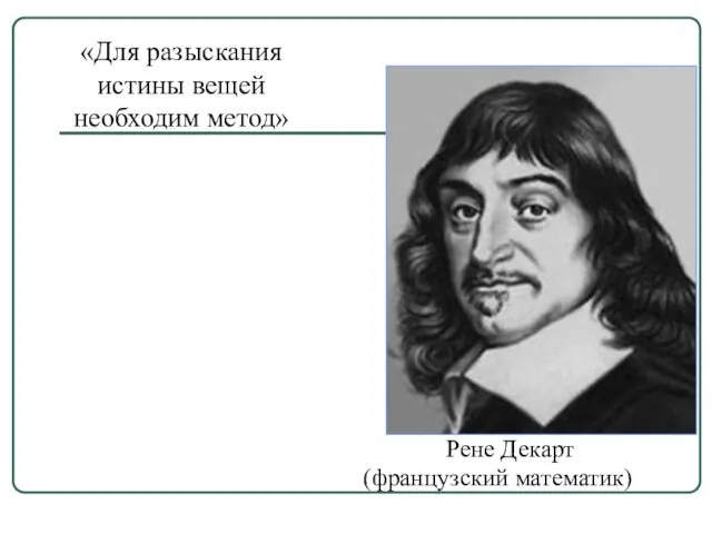 Рене Декарт (французский математик) «Для разыскания истины вещей необходим метод»