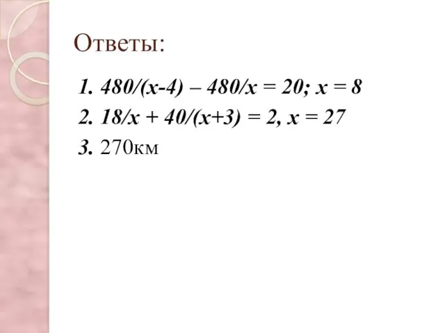 Ответы: 1. 480/(х-4) – 480/х = 20; х = 8 2. 18/х +