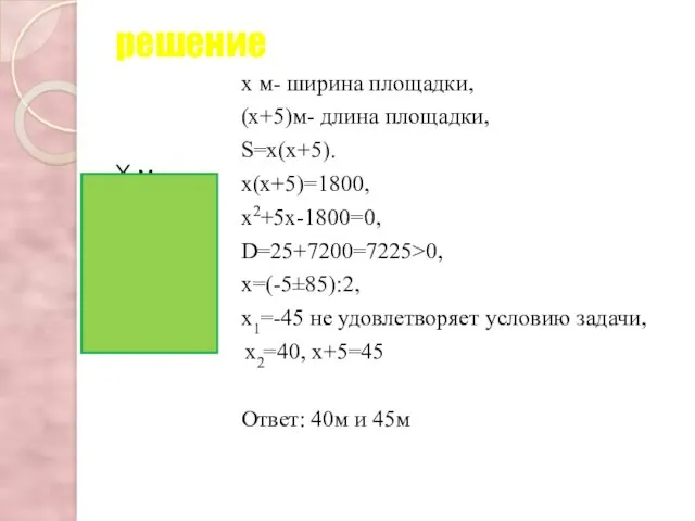 решение Х м х м- ширина площадки, (х+5)м- длина площадки, S=х(х+5). х(х+5)=1800, х2+5х-1800=0,