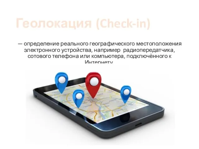 Геолокация (Check-in) — определение реального географического местоположения электронного устройства, например радиопередатчика, сотового телефона