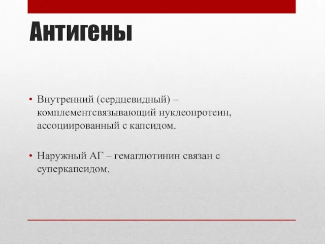 Антигены Внутренний (сердцевидный) – комплементсвязывающий нуклеопротеин, ассоциированный с капсидом. Наружный АГ – гемаглютинин связан с суперкапсидом.