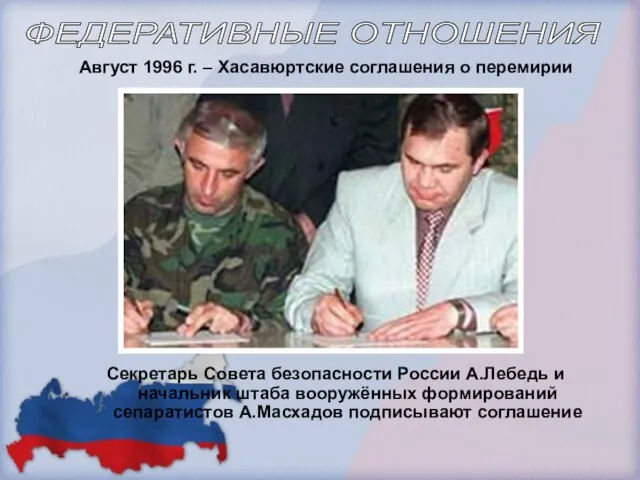 Август 1996 г. – Хасавюртские соглашения о перемирии Секретарь Совета безопасности России А.Лебедь
