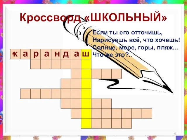 Кроссворд «ШКОЛЬНЫЙ» Если ты его отточишь, Нарисуешь всё, что хочешь! Солнце, море, горы,