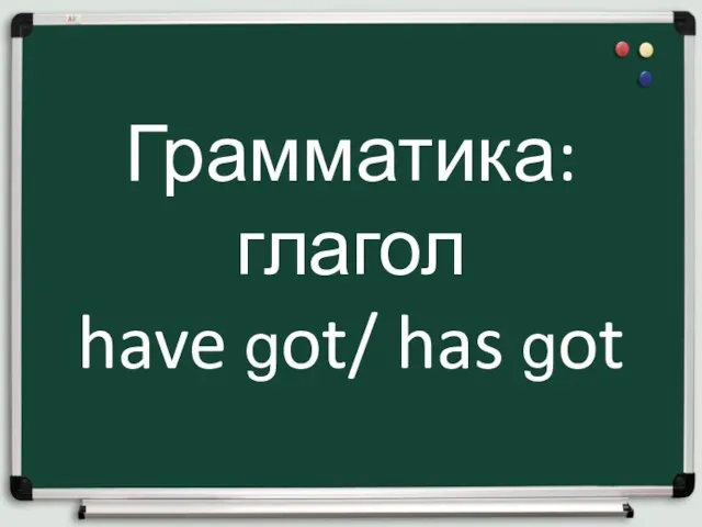 Грамматика: глагол have got/ has got