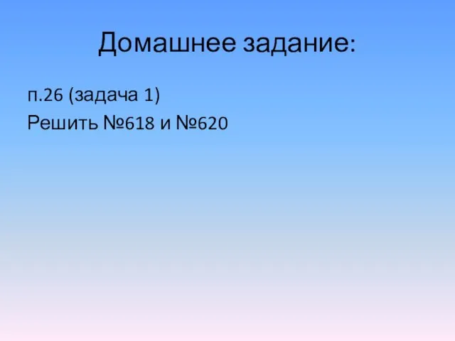 Домашнее задание: п.26 (задача 1) Решить №618 и №620