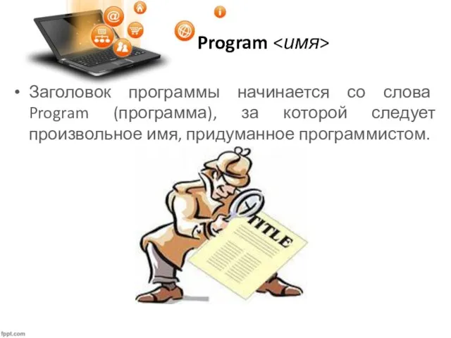 Program Заголовок программы начинается со слова Program (программа), за которой следует произвольное имя, придуманное программистом.
