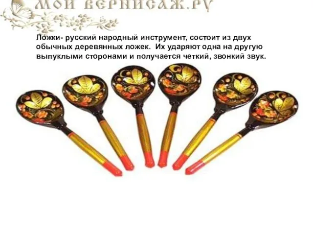 Ложки- русский народный инструмент, состоит из двух обычных деревянных ложек.