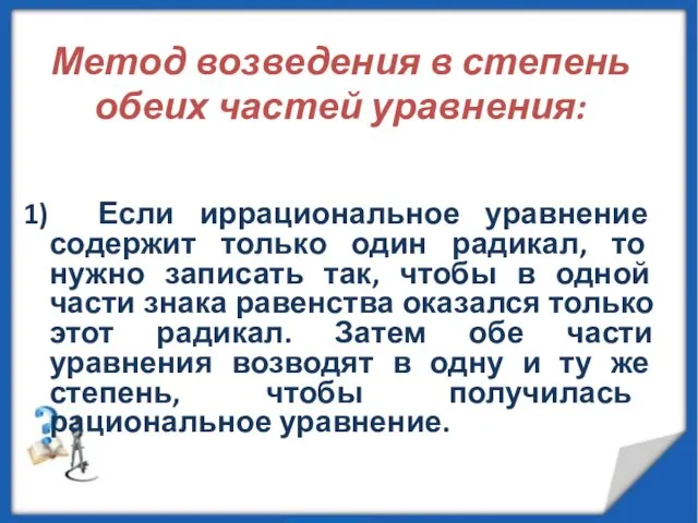 Метод возведения в степень обеих частей уравнения: 1) Если иррациональное