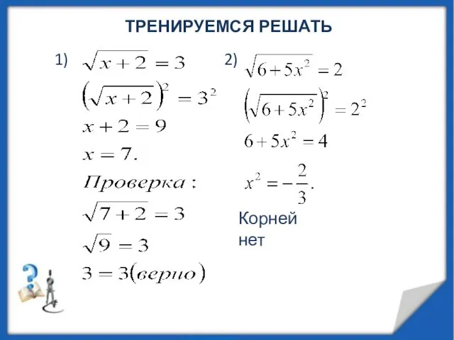 ТРЕНИРУЕМСЯ РЕШАТЬ 1) 2) Корней нет