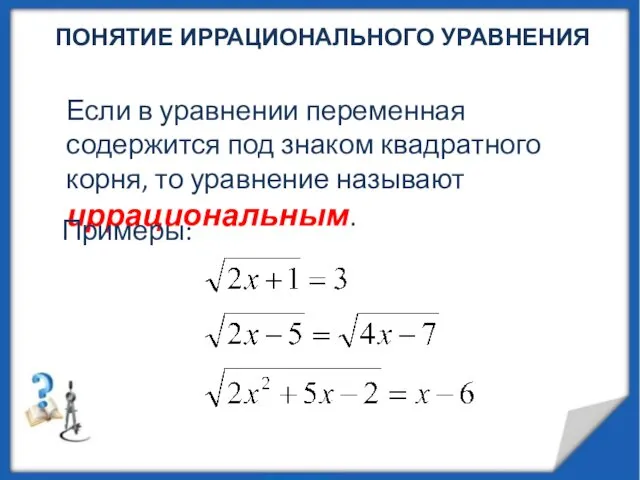 ПОНЯТИЕ ИРРАЦИОНАЛЬНОГО УРАВНЕНИЯ Если в уравнении переменная содержится под знаком