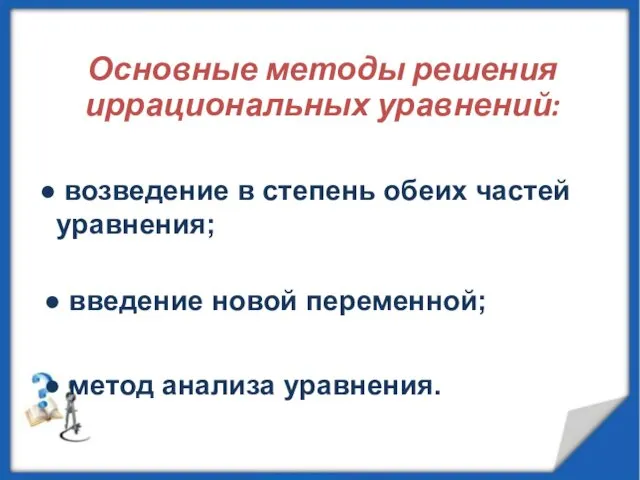 Основные методы решения иррациональных уравнений: возведение в степень обеих частей