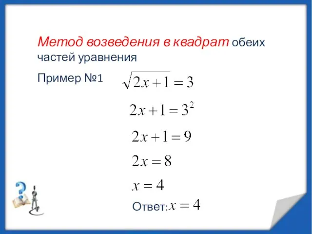 Метод возведения в квадрат обеих частей уравнения Пример №1 Ответ: