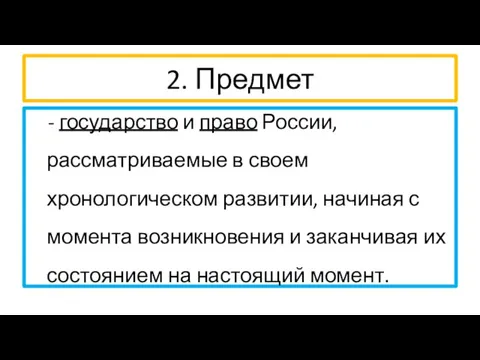 2. Предмет - государство и право России, рассматриваемые в своем хронологическом развитии, начиная