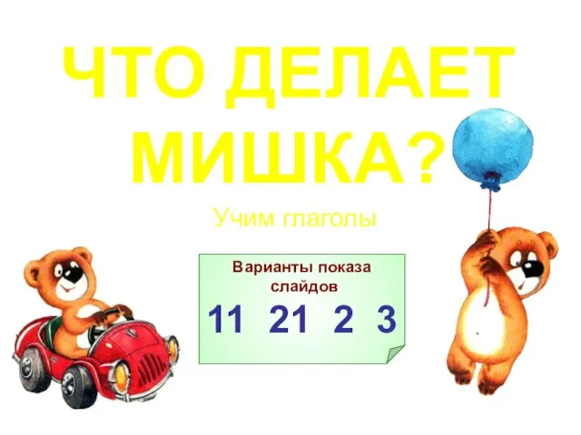 ЧТО ДЕЛАЕТ МИШКА? Учим глаголы Варианты показа слайдов 11 21 2 3 О программе