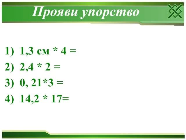 Прояви упорство 1) 1,3 см * 4 = 2) 2,4