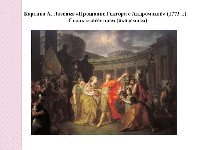 Картина А. Лосенко «Прощание Гектора с Андромахой» (1773 г.) Стиль классицизм (академизм)