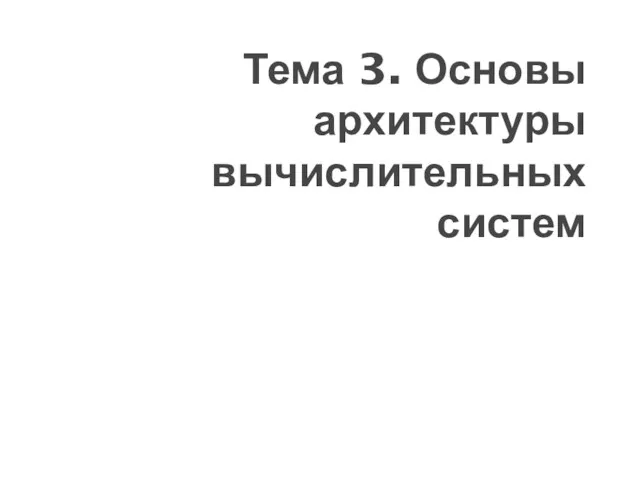 Тема 3. Основы архитектуры вычислительных систем