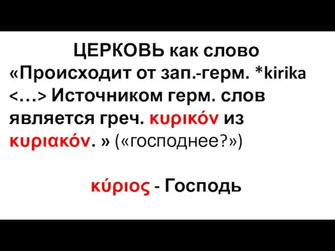 ЦЕРКОВЬ как слово «Происходит от зап.-герм. *kirika Источником герм. слов является греч. κυρικόν