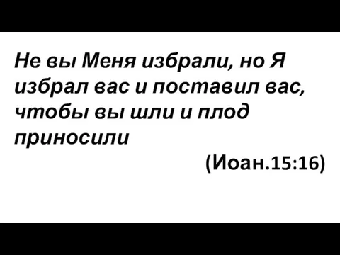 Не вы Меня избрали, но Я избрал вас и поставил вас, чтобы вы