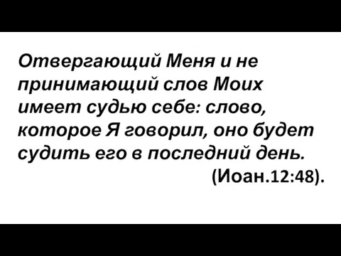 Отвергающий Меня и не принимающий слов Моих имеет судью себе: слово, которое Я