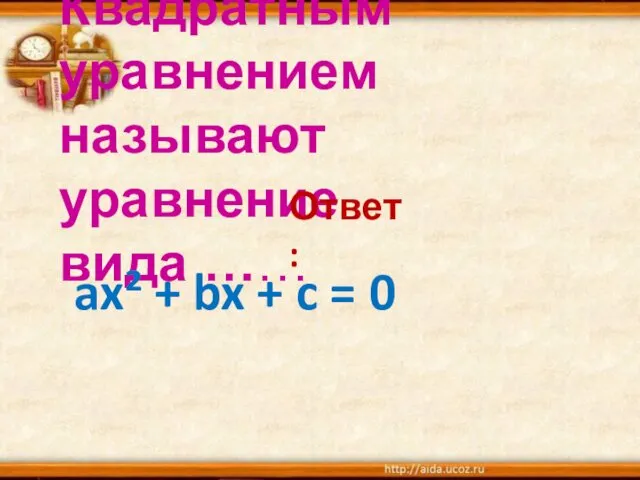 Квадратным уравнением называют уравнение вида …… Ответ: ax² + bx + c = 0