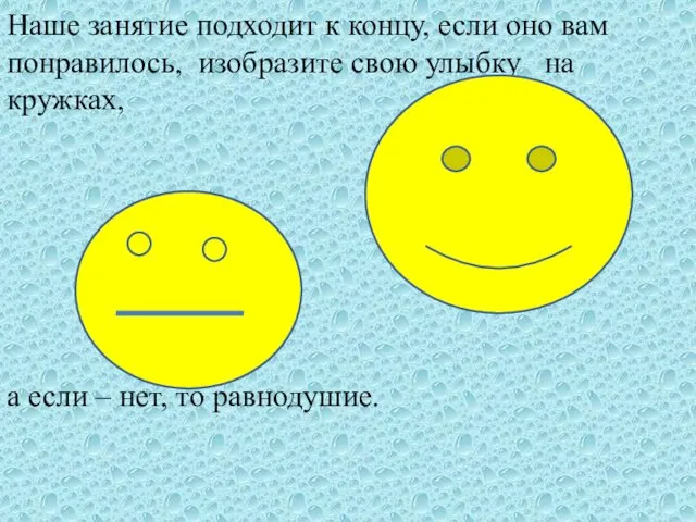 Наше занятие подходит к концу, если оно вам понравилось, изобразите свою улыбку на