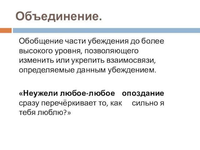 Объединение. Обобщение части убеждения до более высокого уровня, позволяющего изменить