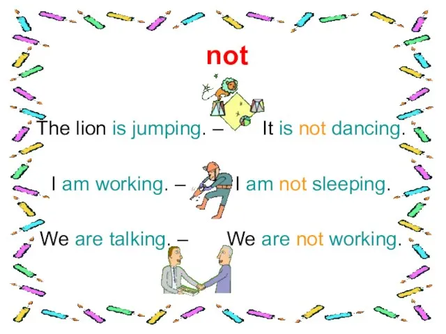 not The lion is jumping. – It is not dancing. I am working.