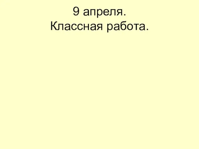 9 апреля. Классная работа.