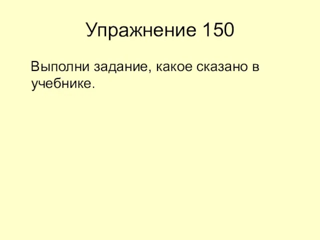 Упражнение 150 Выполни задание, какое сказано в учебнике.