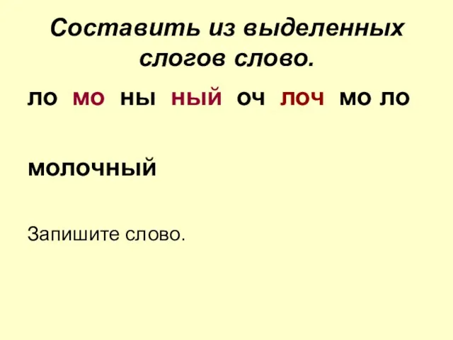 Составить из выделенных слогов слово. ло мо ны ный оч лоч мо ло молочный Запишите слово.