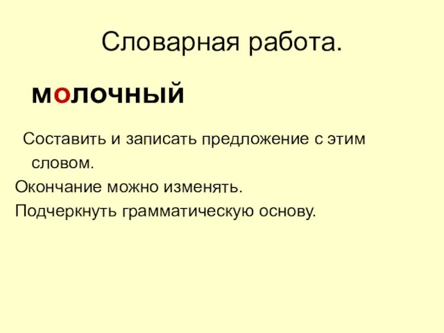 Словарная работа. молочный Составить и записать предложение с этим словом. Окончание можно изменять. Подчеркнуть грамматическую основу.