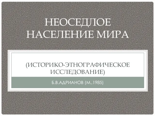 НЕОСЕДЛОЕ НАСЕЛЕНИЕ МИРА (ИСТОРИКО-ЭТНОГРАФИЧЕСКОЕ ИССЛЕДОВАНИЕ) Б.В.АДРИАНОВ (М.,1985)