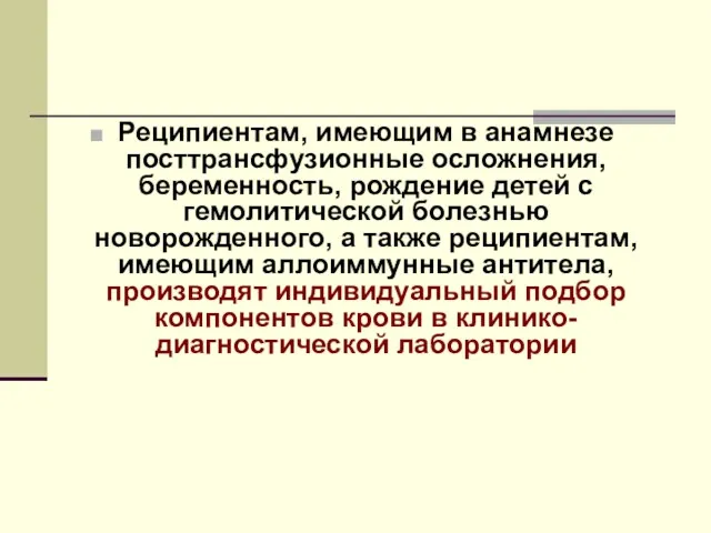 Реципиентам, имеющим в анамнезе посттрансфузионные осложнения, беременность, рождение детей с гемолитической болезнью новорожденного,