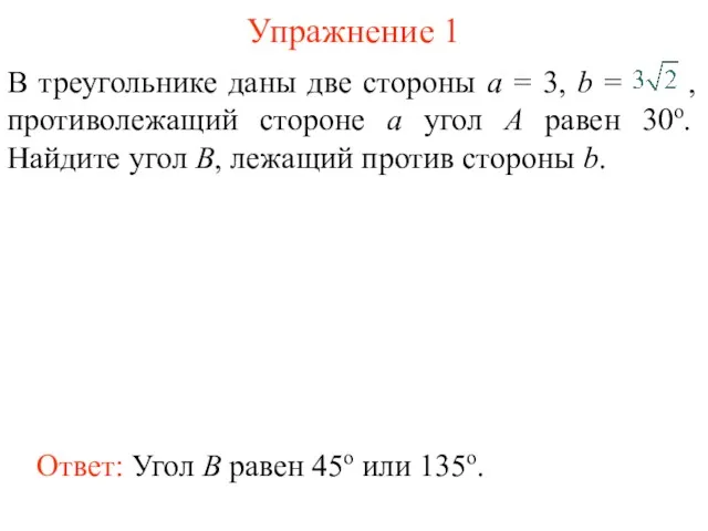 Упражнение 1 Ответ: Угол B равен 45о или 135о.