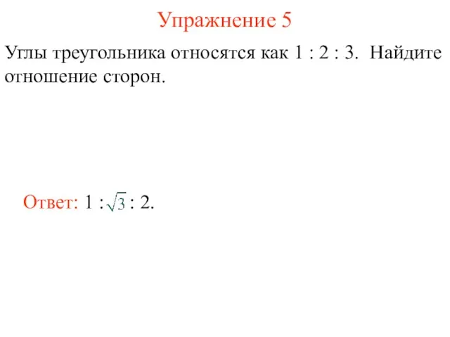 Упражнение 5 Углы треугольника относятся как 1 : 2 : 3. Найдите отношение сторон.