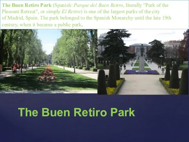 The Buen Retiro Park (Spanish: Parque del Buen Retiro, literally "Park of the