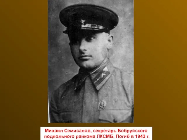 Михаил Семисалов, секретарь Бобруйского подпольного райкома ЛКСМБ. Погиб в 1943 г.